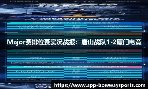 Major赛排位赛实况战报：唐山战队1-2厦门电竞