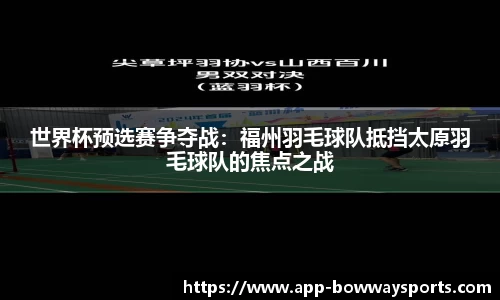 世界杯预选赛争夺战：福州羽毛球队抵挡太原羽毛球队的焦点之战