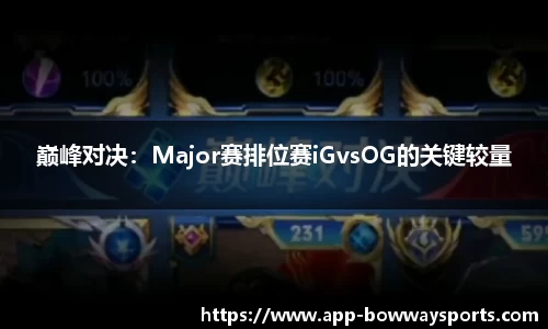 巅峰对决：Major赛排位赛iGvsOG的关键较量