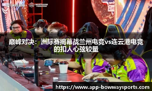 巅峰对决：洲际赛揭幕战兰州电竞vs连云港电竞的扣人心弦较量