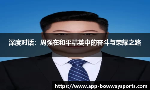 深度对话：周强在和平精英中的奋斗与荣耀之路