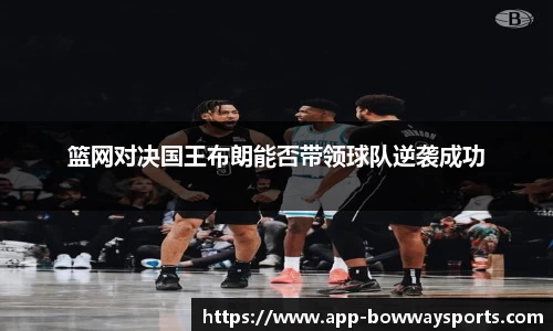 篮网对决国王布朗能否带领球队逆袭成功